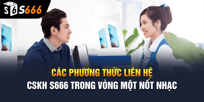 Những trường hợp nào cần liên hệ S666?